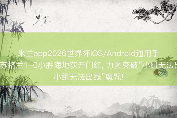 米兰app2026世界杯IOS/Android通用手机版下载 苏格兰1-0小胜海地获开门红， 力图突破“小组无法出线”魔咒!