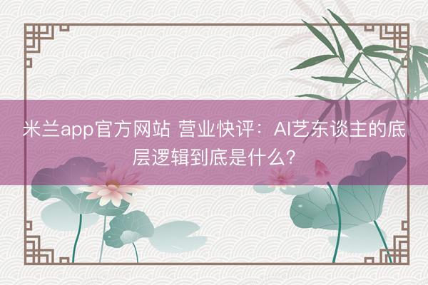 米兰app官方网站 营业快评：AI艺东谈主的底层逻辑到底是什么？