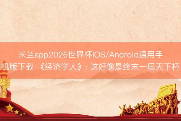 米兰app2026世界杯IOS/Android通用手机版下载 《经济学人》: 这好像是终末一届天下杯