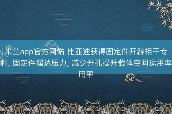 米兰app官方网站 比亚迪获得固定件开辟相干专利， 固定件溜达压力， 减少开孔提升载体空间运用率