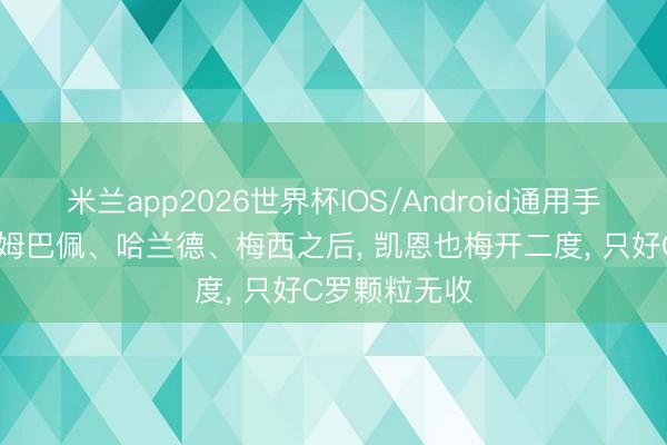 米兰app2026世界杯IOS/Android通用手机版下载 继姆巴佩、哈兰德、梅西之后， 凯恩也梅开二度， 只好C罗颗粒无收