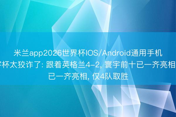 米兰app2026世界杯IOS/Android通用手机版下载 寰宇杯太狡诈了: 跟着英格兰4-2， 寰宇前十已一齐亮相， 仅4队取胜