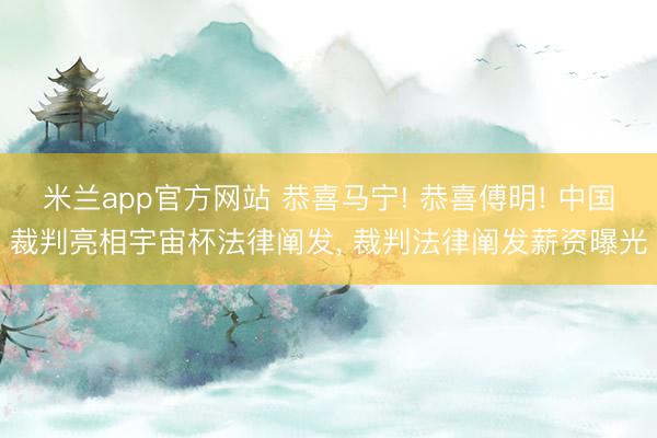 米兰app官方网站 恭喜马宁! 恭喜傅明! 中国裁判亮相宇宙杯法律阐发， 裁判法律阐发薪资曝光