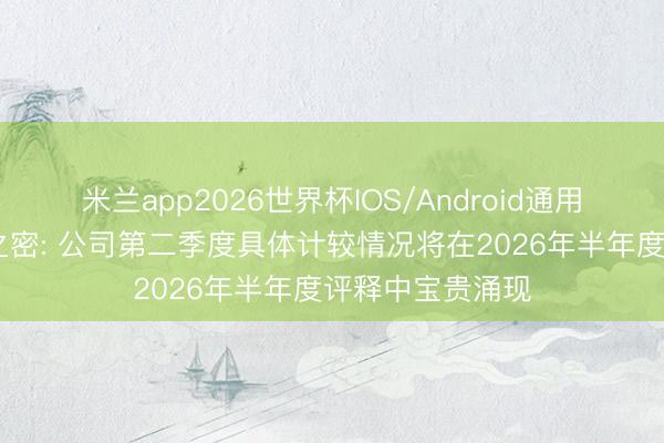 米兰app2026世界杯IOS/Android通用手机版下载 伊之密: 公司第二季度具体计较情况将在2026年半年度评释中宝贵涌现